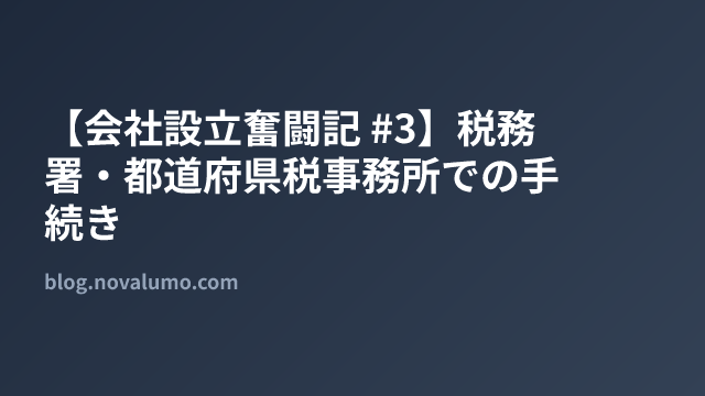 【会社設立奮闘記 #3】税務署・都道府県税事務所での手続き